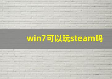 win7可以玩steam吗