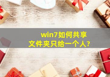 win7如何共享文件夹只给一个人?