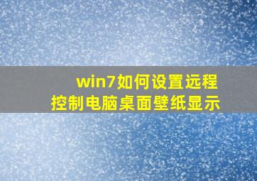 win7如何设置远程控制电脑桌面壁纸显示