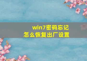 win7密码忘记怎么恢复出厂设置