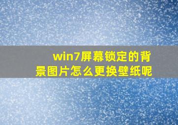 win7屏幕锁定的背景图片怎么更换壁纸呢