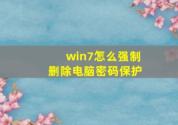 win7怎么强制删除电脑密码保护