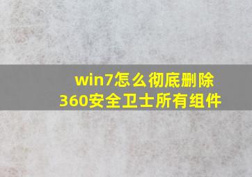 win7怎么彻底删除360安全卫士所有组件