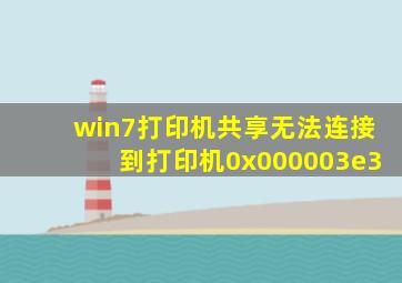 win7打印机共享无法连接到打印机0x000003e3