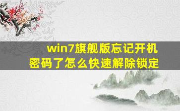 win7旗舰版忘记开机密码了怎么快速解除锁定