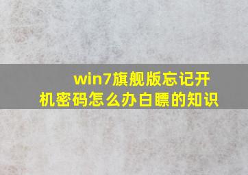 win7旗舰版忘记开机密码怎么办白瞟的知识