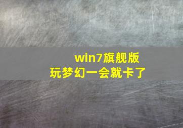 win7旗舰版玩梦幻一会就卡了