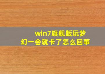 win7旗舰版玩梦幻一会就卡了怎么回事