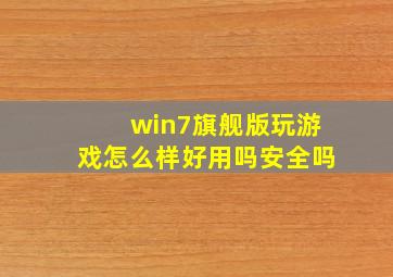 win7旗舰版玩游戏怎么样好用吗安全吗