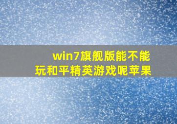 win7旗舰版能不能玩和平精英游戏呢苹果