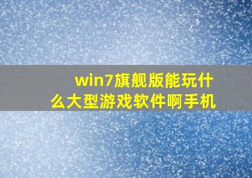 win7旗舰版能玩什么大型游戏软件啊手机