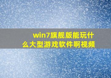 win7旗舰版能玩什么大型游戏软件啊视频