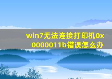 win7无法连接打印机0x0000011b错误怎么办