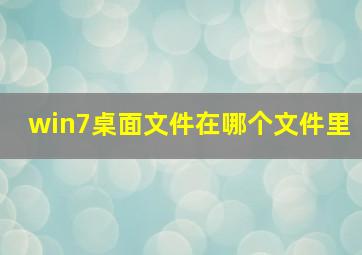 win7桌面文件在哪个文件里