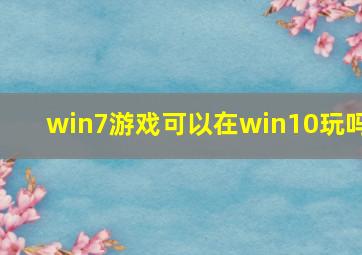 win7游戏可以在win10玩吗