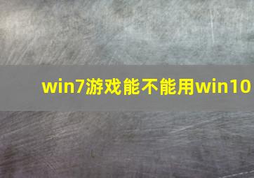 win7游戏能不能用win10