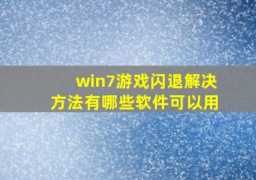 win7游戏闪退解决方法有哪些软件可以用