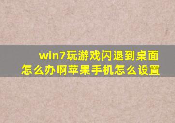 win7玩游戏闪退到桌面怎么办啊苹果手机怎么设置