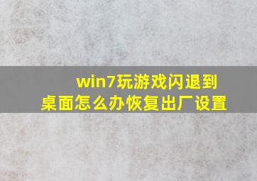 win7玩游戏闪退到桌面怎么办恢复出厂设置