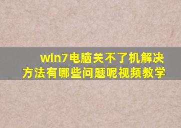 win7电脑关不了机解决方法有哪些问题呢视频教学