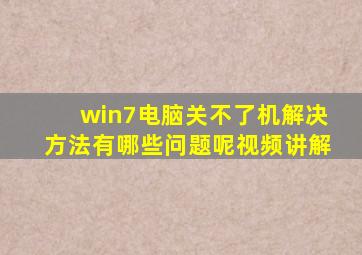 win7电脑关不了机解决方法有哪些问题呢视频讲解