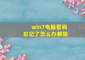 win7电脑密码忘记了怎么办解除