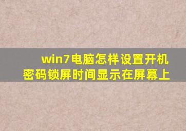 win7电脑怎样设置开机密码锁屏时间显示在屏幕上