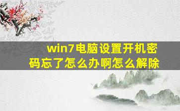 win7电脑设置开机密码忘了怎么办啊怎么解除