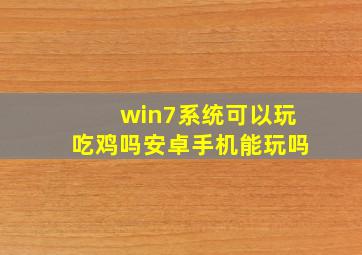 win7系统可以玩吃鸡吗安卓手机能玩吗