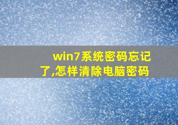 win7系统密码忘记了,怎样清除电脑密码