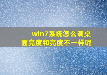 win7系统怎么调桌面亮度和亮度不一样呢