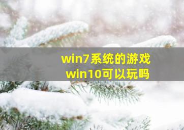 win7系统的游戏win10可以玩吗