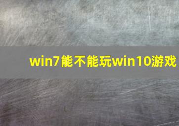 win7能不能玩win10游戏