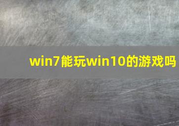 win7能玩win10的游戏吗