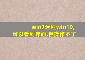 win7远程win10,可以看到界面,但操作不了