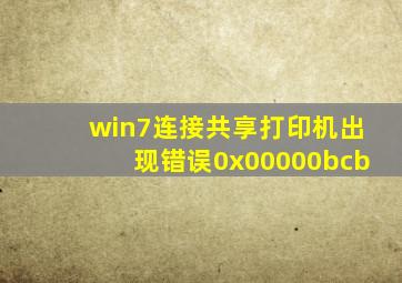 win7连接共享打印机出现错误0x00000bcb