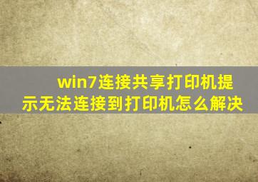 win7连接共享打印机提示无法连接到打印机怎么解决