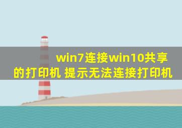 win7连接win10共享的打印机 提示无法连接打印机