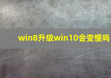 win8升级win10会变慢吗