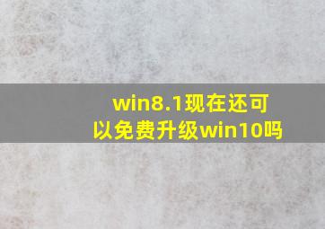 win8.1现在还可以免费升级win10吗