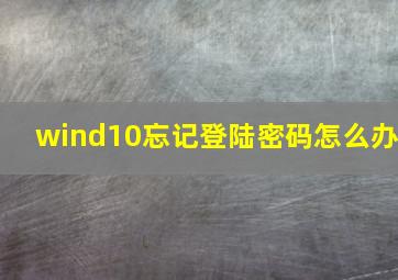 wind10忘记登陆密码怎么办