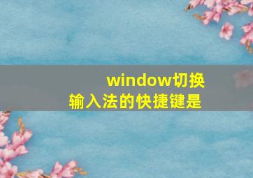 window切换输入法的快捷键是