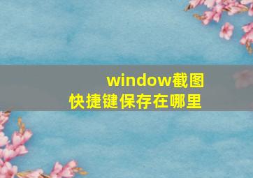 window截图快捷键保存在哪里