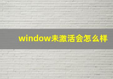 window未激活会怎么样