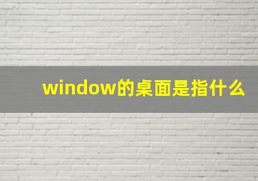 window的桌面是指什么