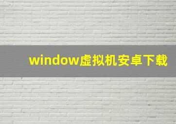 window虚拟机安卓下载