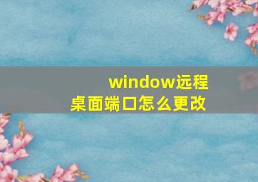 window远程桌面端口怎么更改