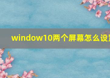 window10两个屏幕怎么设置