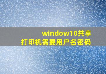 window10共享打印机需要用户名密码