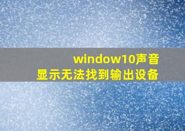 window10声音显示无法找到输出设备